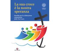 La Sua croce è la nostra speranza. Sussidio per la celebrazione comunitaria della Via Crucis