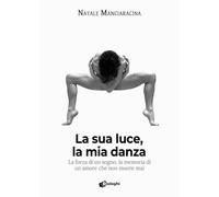 La sua luce, la mia danza. La forza di un sogno, la memoria di un amore che non muore mai (Contaminazioni)