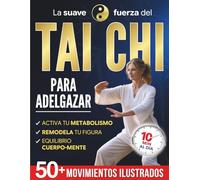 La Suave Fuerza del Tai Chi para adelgazar: La práctica diaria para recuperar ligereza, flexibilidad y serenidad en solo 10 minutos al día | Más de 50 movimientos ilustrados para principiantes
