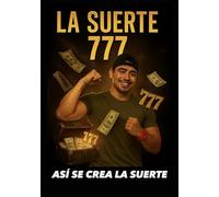 La Suerte 777: Así se crea la suerte: con trabajo feroz, visión y fe inquebrantable
