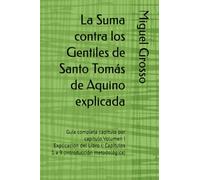 La Suma contra los Gentiles de Santo Tomás de Aquino explicada: Guía completa capítulo por capítulo Volumen I Explicación del Libro I: Capítulos 1 a 9 ... (La Suma contra los Gentiles explicada)
