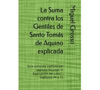 La Suma contra los Gentiles de Santo Tomás de Aquino explicada: Guía completa capítulo por capítulo Volumen VI Explicación del Libro I: Capítulos 44 a 71 (La Suma contra los Gentiles explicada)