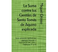 La Suma contra los Gentiles de Santo Tomás de Aquino explicada: Guía completa capítulo por capítulo Volumen V Explicación del Libro I: Capítulos 37 a 43 (La Suma contra los Gentiles explicada)