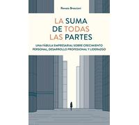 La suma de todas las partes. Una fábula empresarial sobre crecimiento personal, desarrollo profesional y liderazgo | Renato Bresciani