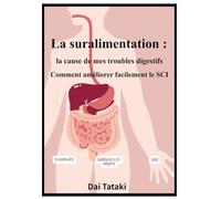 La suralimentation : la cause de mes troubles digestifs: Diarrhée, gargouillements, gaz et comment améliorer facilement le SCI