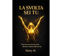 LA SVOLTA SEI TU: Il Percorso per ritrovare Forza, Direzione e Fiducia nella Tua Vita