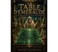 La Table d'émeraude: Le texte fondateur de l'alchimie et de la tradition hermétique antique de l'Ancienne Egypte