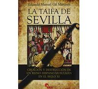 La Taifa De Sevilla: CREACIÓN Y DESTRUCCIÓN DE UN REINO HISPANO-MUSULMAN EN EL SIGLO XI (GUERREROS Y BATALLAS)