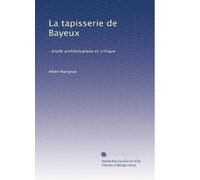 La tapisserie de Bayeux: : étude archéologique et critique