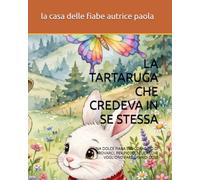 LA TARTARUGA CHE CREDEVA IN SE STESSA: UNA DOLCE FIABA SUL CORAGGIO DI PROVARCI, PER PICCOLI CUORI CHE VOGLIONO FARE GRANDI COSE (PICCOLE AVVENTURE A COLORI)