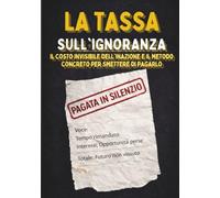 LA TASSA SULL'IGNORANZA: Il costo invisibile dell'inazione e il metodo concreto per smettere di pagarlo