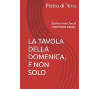LA TAVOLA DELLA DOMENICA, E NON SOLO: Storie di mani, fuochi e domeniche italiane (Il gusto del cibo)