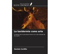 La taxidermia como arte: La belleza de la naturaleza frente a la cruda realidad de la muerte