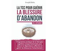 La TCC pour guérir la blessure d'abandon En 6 semaines: Programme de la thérapie cognitivo-comportementale TCC pour vaincre la dépendance affective et guérir les blessures d'attachement