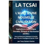 La TCSAI L’AUBE D’UNE NOUVELLE CIVILISATION: Capitalisme Scientifique Durable, Éthique et Harmonisé (SCHEC)