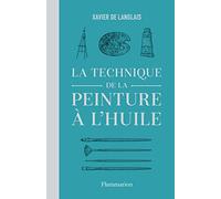 La technique de la peinture à l'huile: Histoire du procédé à l'huile, de Van Eyck à nos jours. Eléments, recettes et manipulations. Pratique du métier. Suivi d'une étude sur la peinture acrylique