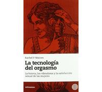 La Tecnología del Orgasmo: La Histeria, los Vibradores y la Satisfacción Sexual de las Mujeres (SIN COLECCION)
