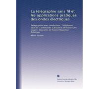 La télégraphie sans fil et les applications pratiques des ondes électriques: Télégraphie avec conducteur. Téléphonie sans fil. Commande à distance. ... Courants de haute fréquence. Éclairage