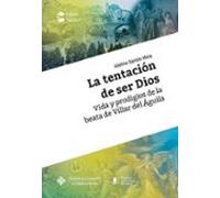 La tentación de ser Dios. Vida y prodigios de la beata de Villar del Águila