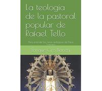 La teología de la pastoral popular de Rafael Tello: Para entender las raíces teológicas del Papa Francisco