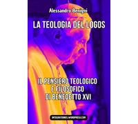 La Teologia del Logos. Il pensiero teologico e filosofico di Joseph Ratzinger - Benedetto XVI