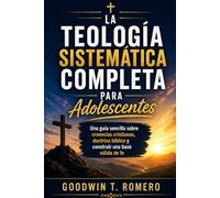 La teología sistemática completa para adolescentes: Una guía sencilla sobre creencias cristianas, doctrina bíblica y construir una base sólida de fe