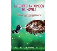 La teoría de la extinción del Hombre.: De porqué Darwin tenía razón, de porqué existe un Creador y de porqué el ciclo de la economía del dinero toca a su fin.