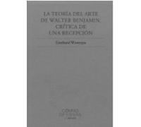 La Teoría Del Arte De Walter Benjamin. Crítica De Una Recepción