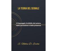La Teoria del Segnale: Il linguaggio invisibile del potere, della percezione e della presenza