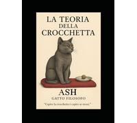 La Teoria della Crocchetta: Autore: Ash, il gatto filosofo (ASH GATTO FILOSOFO)