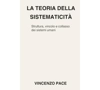 La teoria della sistematicità: Struttura, vincolo e collasso dei sistemi umani (Sociologia inter-disciplinare dei sistemi umani)