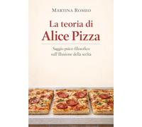 La teoria di Alice Pizza: Saggio psico-filosofico sull'illusione della scelta