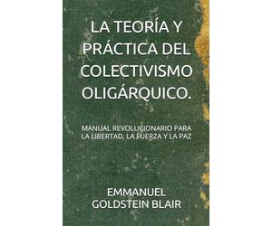 LA TEORÍA Y PRÁCTICA DEL COLECTIVISMO OLIGÁRQUICO.: MANUAL REVOLUCIONARIO PARA LA LIBERTAD, LA FUERZA Y LA PAZ