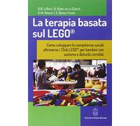 La terapia basata sul LEGO®. Come sviluppare le competenze sociali attraverso i Club LEGO® per bambini con autismo e disturbi correlati (Psichiatria e psicologia dell'età evolut.)