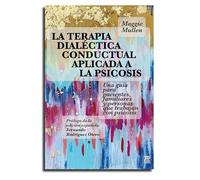 La terapia dialéctica conductual aplicada a la psicosis: Una guía para pacientes, familiares y personas que trabajan con la psicosis