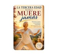 LA TERCERA EDAD NUNCA MUERE: Ejercicios suaves y movimientos conscientes para mantenerse vivo, móvil y presente