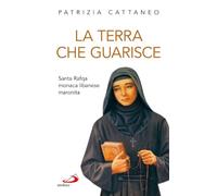 La terra che guarisce. Santa Rafqa monaca libanese maronita (Santi e sante di Dio)