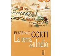 La terra dell'Indio. Nuova ediz. (Opere di Eugenio Corti)