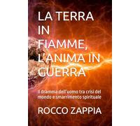 LA TERRA IN FIAMME, L’ANIMA IN GUERRA: Il dramma dell’uomo tra crisi del mondo e smarrimento spirituale (MEDICINA SPIRITUALE)