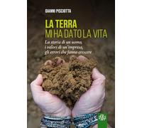 La terra mi ha dato la vita. La storia di un uomo, i valori di un'impresa, gli errori che fanno crescere (Monografie)