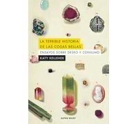 LA TERRIBLE HISTORIA DE LAS COSAS BELLAS: Ensayos sobre deseo y consumo: 166 (ALPHA DECAY)