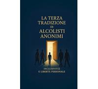 La Terza Tradizione di Alcolisti Anonimi: Inclusività e Libertà Personale (Le Dodici Tradizioni di Alcolisti Anonimi - Collana Completa)