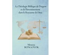La Théologie Biblique de l’Argent: et de l’Investissement dans le Royaume de Dieu