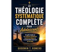 La théologie systématique complète pour adolescents: Un guide simple sur les croyances chrétiennes, la doctrine biblique et la construction d'une base de foi solide