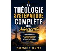 La théologie systématique complète pour adolescents: Un guide simple sur les croyances chrétiennes, la doctrine biblique et la construction d'une base de foi solide