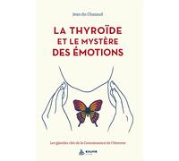 La thyroïde et le mystère des émotions: Les glandes clés de la connaissance de l'homme