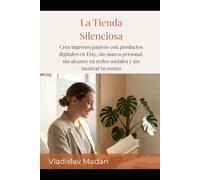 La Tienda Silenciosa: Crea ingresos pasivos con productos digitales en Etsy, sin marca personal, sin alcance en redes sociales y sin mostrar tu rostro (Ingresos Silenciosos)