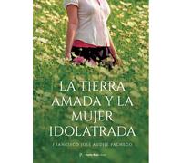 LA TIERRA AMADA Y LA MUJER IDOLATRADA | Francisco José Audije Pacheco