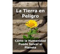 La Tierra en Peligro: Cómo la Humanidad Puede Salvar el Planeta