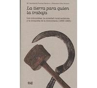 LA TIERRA PARA QUIEN LA TRABAJA: Los comunistas, la sociedad rural andaluza y la conquista de la democracia (1956-1983) (Colección Historia)